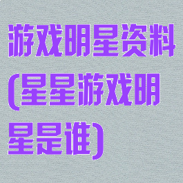 游戏明星资料(星星游戏明星是谁)