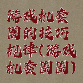 游戏机套圈的技巧规律(游戏机套圈圈)