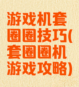 游戏机套圈圈技巧(套圈圈机游戏攻略)