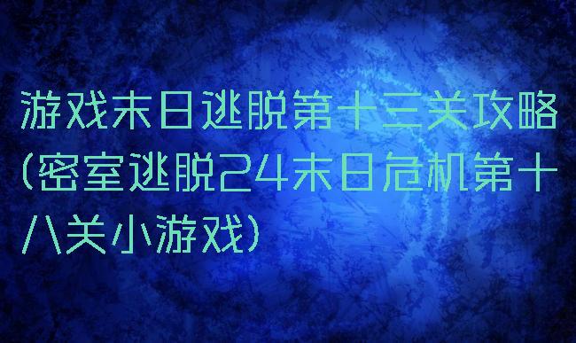 游戏末日逃脱第十三关攻略(密室逃脱24末日危机第十八关小游戏)
