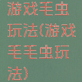 游戏毛虫玩法(游戏毛毛虫玩法)