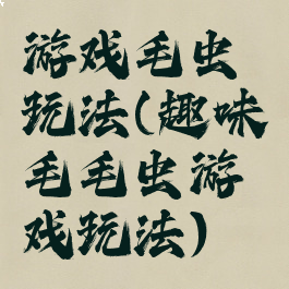 游戏毛虫玩法(趣味毛毛虫游戏玩法)