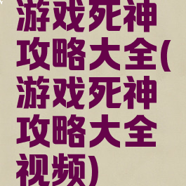 游戏死神攻略大全(游戏死神攻略大全视频)