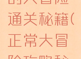 游戏正常的大冒险通关秘籍(正常大冒险攻略秘籍)