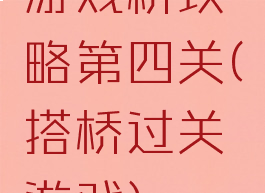 游戏桥攻略第四关(搭桥过关游戏)