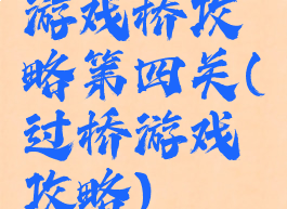游戏桥攻略第四关(过桥游戏攻略)