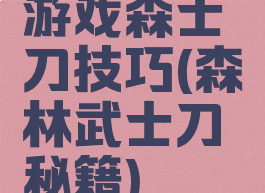 游戏森士刀技巧(森林武士刀秘籍)