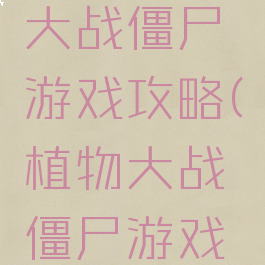 游戏植物大战僵尸游戏攻略(植物大战僵尸游戏游戏游戏)