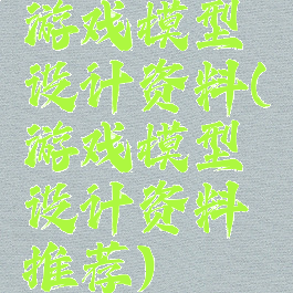 游戏模型设计资料(游戏模型设计资料推荐)