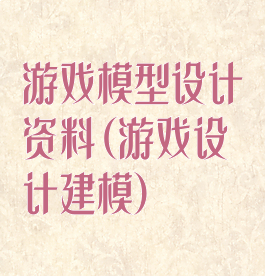 游戏模型设计资料(游戏设计建模)