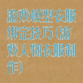 游戏模型衣服绑定技巧(游戏人物衣服制作)