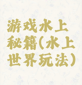 游戏水上秘籍(水上世界玩法)