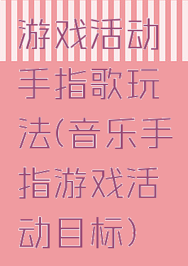 游戏活动手指歌玩法(音乐手指游戏活动目标)