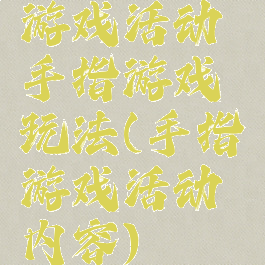 游戏活动手指游戏玩法(手指游戏活动内容)