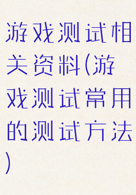 游戏测试相关资料(游戏测试常用的测试方法)