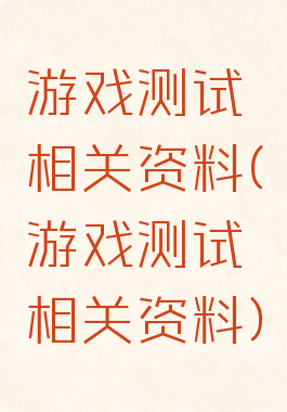 游戏测试相关资料(游戏测试相关资料)