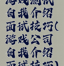 游戏测试自我介绍面试技巧(游戏公司自我介绍面试技巧)