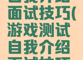 游戏测试自我介绍面试技巧(游戏测试自我介绍面试技巧和方法)
