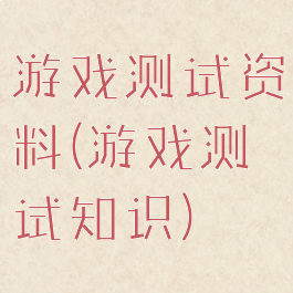 游戏测试资料(游戏测试知识)
