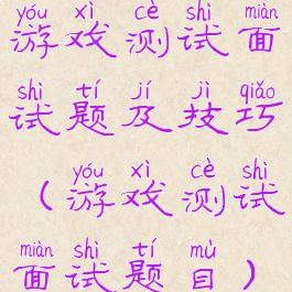 游戏测试面试题及技巧(游戏测试面试题目)