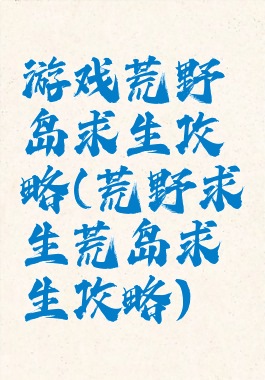 游戏荒野岛求生攻略(荒野求生荒岛求生攻略)