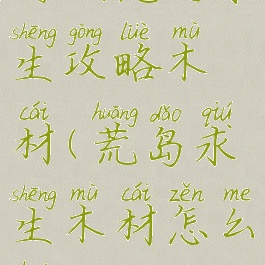 游戏荒野求生攻略木材(荒岛求生木材怎么获得)