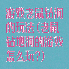 游戏老鼠钻洞的玩法(老鼠钻地洞的游戏怎么玩?)