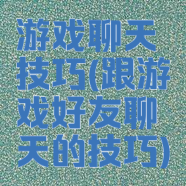游戏聊天技巧(跟游戏好友聊天的技巧)