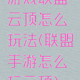 游戏联盟云顶怎么玩法(联盟手游怎么玩云顶)