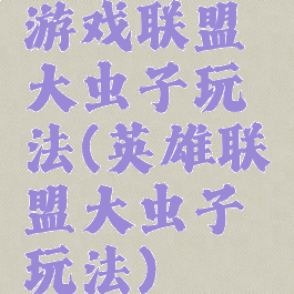 游戏联盟大虫子玩法(英雄联盟大虫子玩法)