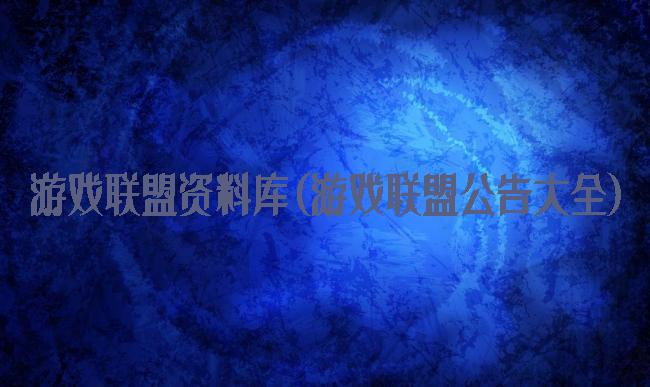 游戏联盟资料库(游戏联盟公告大全)
