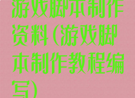 游戏脚本制作资料(游戏脚本制作教程编写)