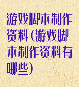 游戏脚本制作资料(游戏脚本制作资料有哪些)