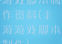 游戏脚本制作资料(手游游戏脚本制作)