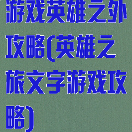 游戏英雄之外攻略(英雄之旅文字游戏攻略)