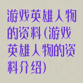 游戏英雄人物的资料(游戏英雄人物的资料介绍)