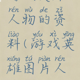 游戏英雄人物的资料(游戏英雄图片人物)