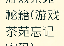 游戏茶苑秘籍(游戏茶苑忘记密码)