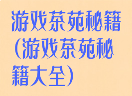 游戏茶苑秘籍(游戏茶苑秘籍大全)