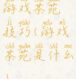 游戏茶苑技巧(游戏茶苑是什么)