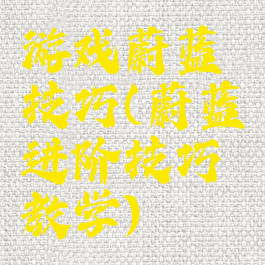 游戏蔚蓝技巧(蔚蓝进阶技巧教学)