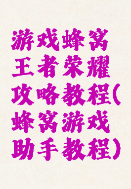游戏蜂窝王者荣耀攻略教程(蜂窝游戏助手教程)