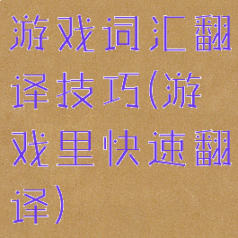 游戏词汇翻译技巧(游戏里快速翻译)