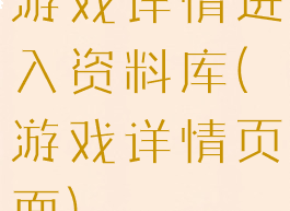 游戏详情进入资料库(游戏详情页面)