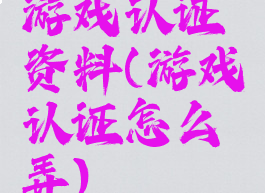 游戏认证资料(游戏认证怎么弄)