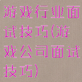 游戏行业面试技巧(游戏公司面试技巧)
