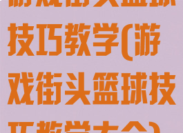 游戏街头篮球技巧教学(游戏街头篮球技巧教学大全)