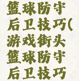 游戏街头篮球防守后卫技巧(游戏街头篮球防守后卫技巧攻略)