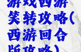 游戏西游笑转攻略(西游回合版攻略)