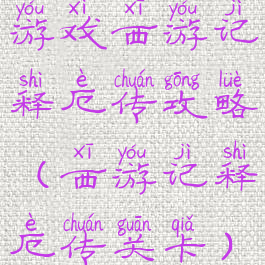 游戏西游记释厄传攻略(西游记释厄传关卡)